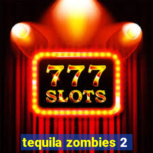 tequila zombies 2